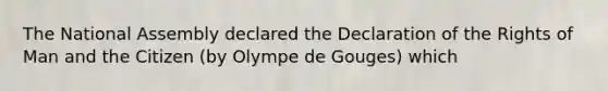 The National Assembly declared the Declaration of the Rights of Man and the Citizen (by Olympe de Gouges) which