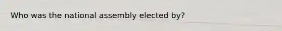 Who was the national assembly elected by?