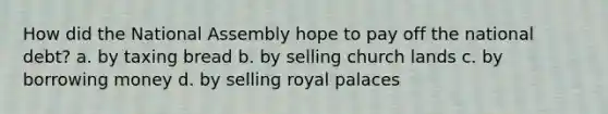 How did the National Assembly hope to pay off the national debt? a. by taxing bread b. by selling church lands c. by borrowing money d. by selling royal palaces