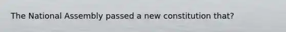 The National Assembly passed a new constitution that?