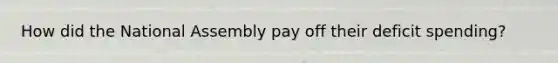 How did the National Assembly pay off their deficit spending?