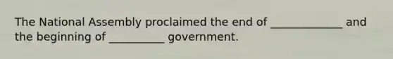 The National Assembly proclaimed the end of _____________ and the beginning of __________ government.