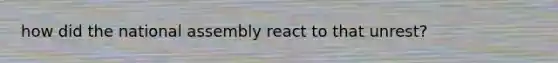 how did the national assembly react to that unrest?