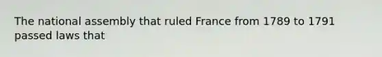 The national assembly that ruled France from 1789 to 1791 passed laws that