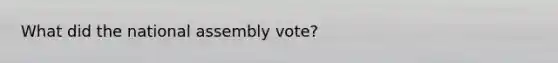 What did the national assembly vote?