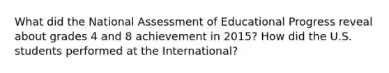 What did the National Assessment of Educational Progress reveal about grades 4 and 8 achievement in 2015? How did the U.S. students performed at the International?