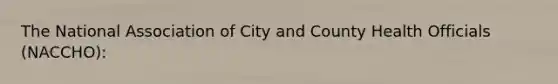 The National Association of City and County Health Officials (NACCHO):