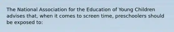 The National Association for the Education of Young Children advises that, when it comes to screen time, preschoolers should be exposed to: