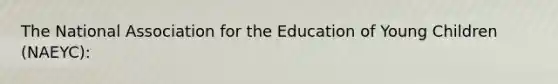 The National Association for the Education of Young Children (NAEYC):