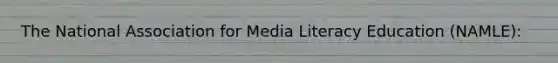 The National Association for Media Literacy Education (NAMLE):