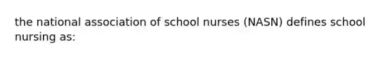 the national association of school nurses (NASN) defines school nursing as: