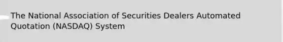 The National Association of Securities Dealers Automated Quotation (NASDAQ) System