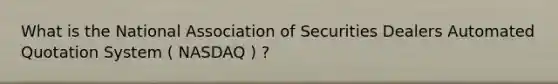 What is the National Association of Securities Dealers Automated Quotation System ( NASDAQ ) ?