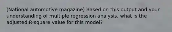 (National automotive magazine) Based on this output and your understanding of multiple regression analysis, what is the adjusted R-square value for this model?