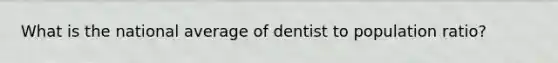 What is the national average of dentist to population ratio?