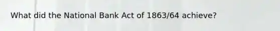 What did the National Bank Act of 1863/64 achieve?