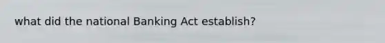 what did the national Banking Act establish?