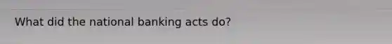 What did the national banking acts do?