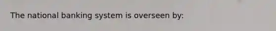 The national banking system is overseen by: