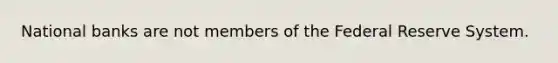 National banks are not members of the Federal Reserve System.