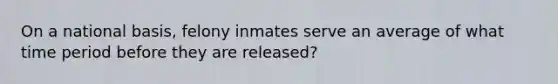 On a national basis, felony inmates serve an average of what time period before they are released?