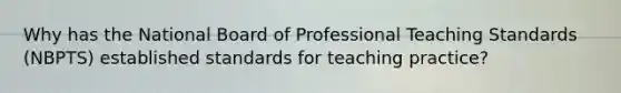 Why has the National Board of Professional Teaching Standards (NBPTS) established standards for teaching practice?