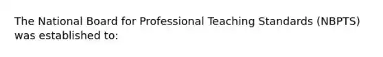 The National Board for Professional Teaching Standards (NBPTS) was established to: