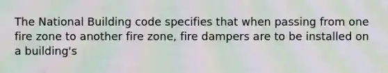 The National Building code specifies that when passing from one fire zone to another fire zone, fire dampers are to be installed on a building's