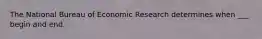 The National Bureau of Economic Research determines when ___ begin and end.