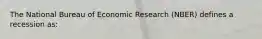 The National Bureau of Economic Research (NBER) defines a recession as: