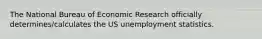 The National Bureau of Economic Research officially determines/calculates the US unemployment statistics.