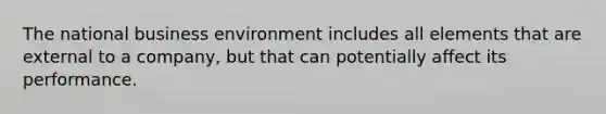 The national business environment includes all elements that are external to a company, but that can potentially affect its performance.