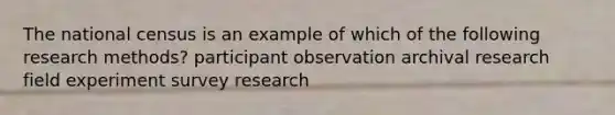 The national census is an example of which of the following research methods? participant observation archival research field experiment survey research