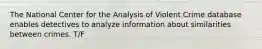 The National Center for the Analysis of Violent Crime database enables detectives to analyze information about similarities between crimes. T/F