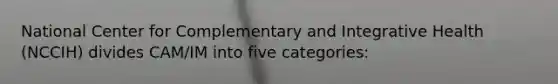 National Center for Complementary and Integrative Health (NCCIH) divides CAM/IM into five categories: