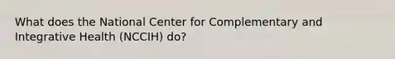 What does the National Center for Complementary and Integrative Health (NCCIH) do?