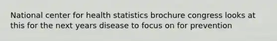 National center for health statistics brochure congress looks at this for the next years disease to focus on for prevention