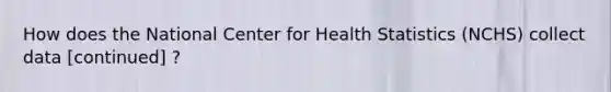 How does the National Center for Health Statistics (NCHS) collect data [continued] ?