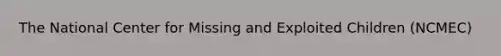 The National Center for Missing and Exploited Children (NCMEC)