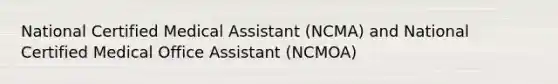 National Certified Medical Assistant (NCMA) and National Certified Medical Office Assistant (NCMOA)