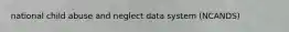 national child abuse and neglect data system (NCANDS)