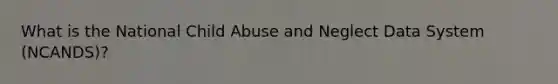 What is the National Child Abuse and Neglect Data System (NCANDS)?