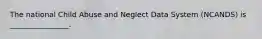 The national Child Abuse and Neglect Data System (NCANDS) is ________________.