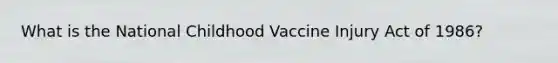 What is the National Childhood Vaccine Injury Act of 1986?