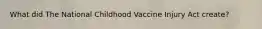 What did The National Childhood Vaccine Injury Act create?