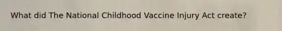 What did The National Childhood Vaccine Injury Act create?