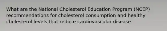 What are the National Cholesterol Education Program (NCEP) recommendations for cholesterol consumption and healthy cholesterol levels that reduce cardiovascular disease