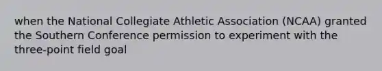 when the National Collegiate Athletic Association (NCAA) granted the Southern Conference permission to experiment with the three-point field goal