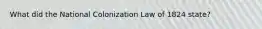 What did the National Colonization Law of 1824 state?