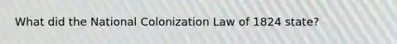 What did the National Colonization Law of 1824 state?